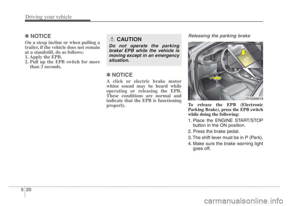 KIA CADENZA 2020 Manual Online Driving your vehicle
20 5
✽
✽
NOTICE
On a steep incline or when pulling a
trailer, if the vehicle does not remain
at a standstill, do as follows:
1. Apply the EPB.
2. Pull up the EPB switch for mo KIA CADENZA 2020 Manual Online Driving your vehicle
20 5
✽
✽
NOTICE
On a steep incline or when pulling a
trailer, if the vehicle does not remain
at a standstill, do as follows:
1. Apply the EPB.
2. Pull up the EPB switch for mo