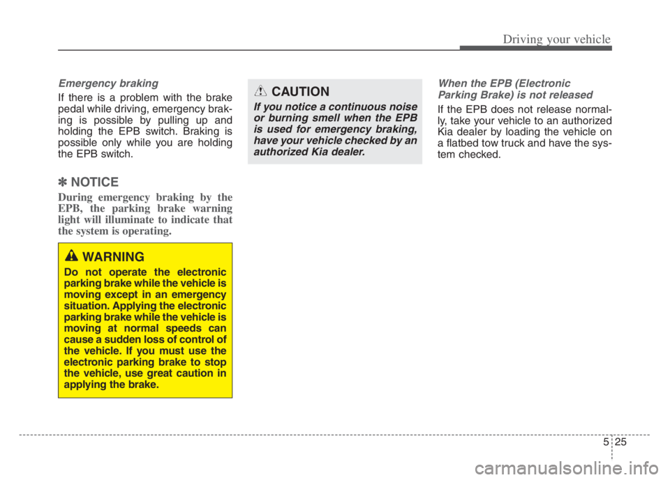KIA CADENZA 2020  Owners Manual 525
Driving your vehicle
Emergency braking
If there is a problem with the brake
pedal while driving, emergency brak-
ing is possible by pulling up and
holding the EPB switch. Braking is
possible only 