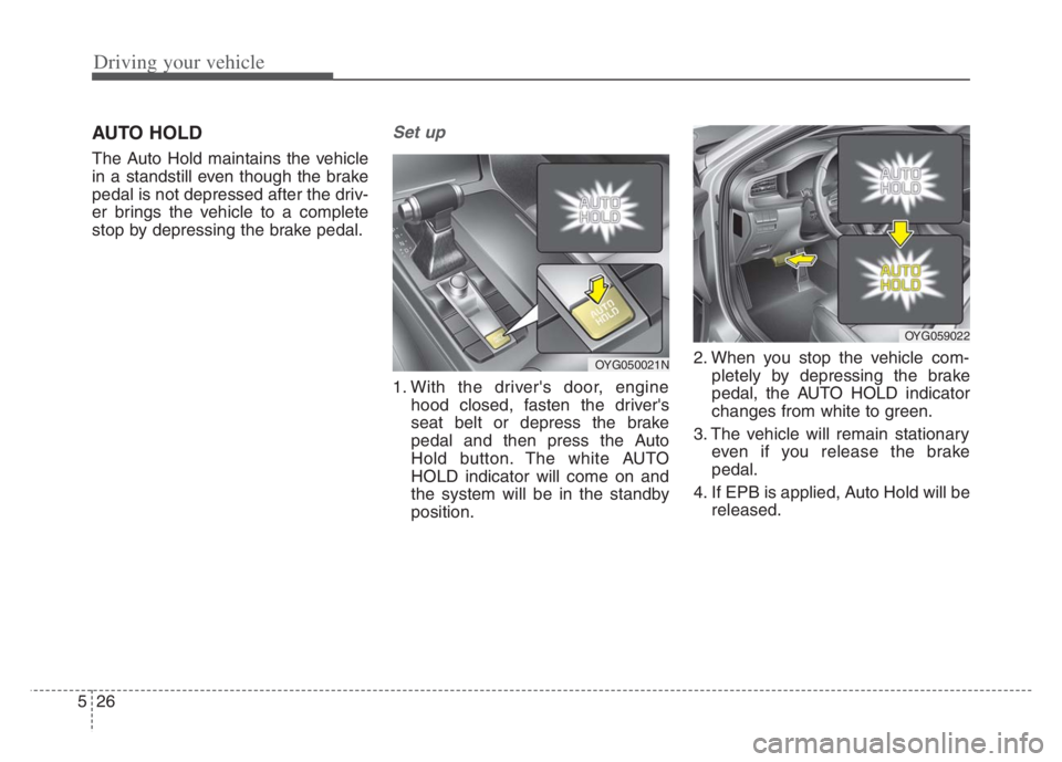 KIA CADENZA 2020  Owners Manual Driving your vehicle
26
5
AUTO HOLD
The Auto Hold maintains the vehicle
in a standstill even though the brake
pedal is not depressed after the driv-
er brings the vehicle to a complete
stop by depress