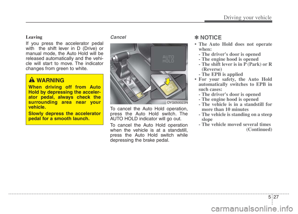 KIA CADENZA 2020  Owners Manual 527
Driving your vehicle
Leaving
If you press the accelerator pedal
with  the shift lever in D (Drive) or
manual mode, the Auto Hold will be
released automatically and the vehi-
cle will start to move