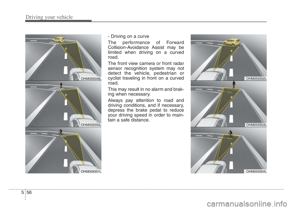 KIA CADENZA 2020  Owners Manual Driving your vehicle
56 5
OHM059353L
OHM059352L
OHM059354L
- Driving on a curve
The performance of Forward
Collision-Avoidance Assist may be
limited when driving on a curved
road.
The front view camer