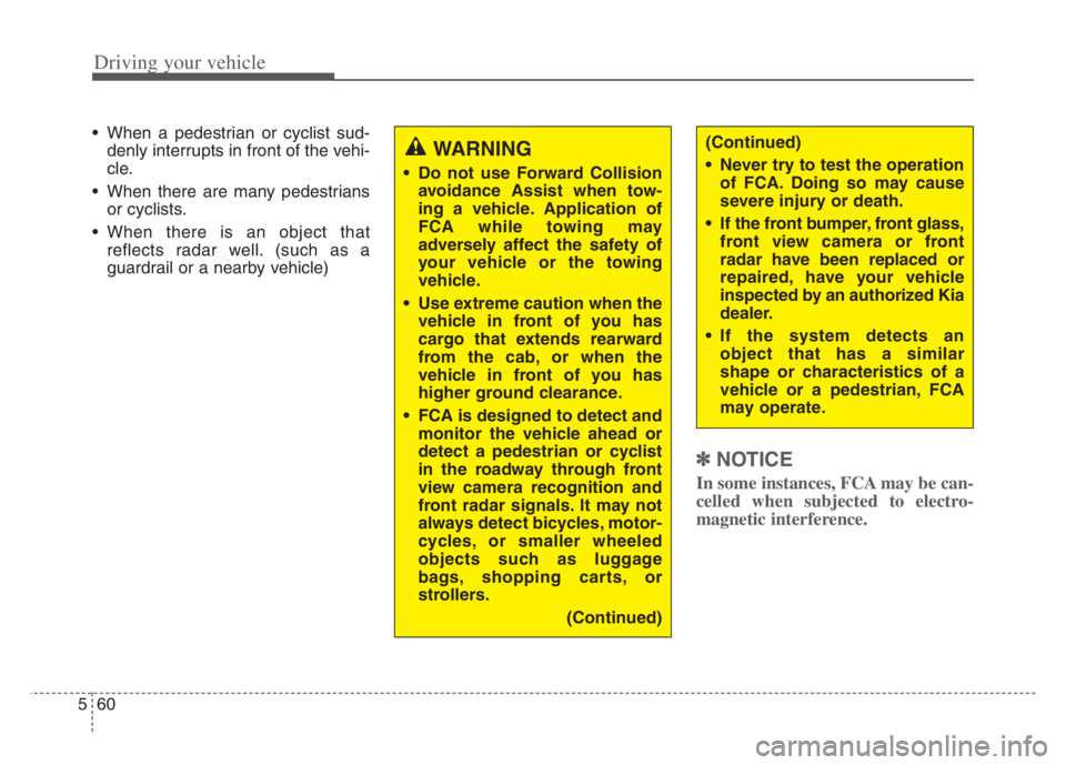 KIA CADENZA 2020  Owners Manual Driving your vehicle
60 5
 When a pedestrian or cyclist sud-
denly interrupts in front of the vehi-
cle.
 When there are many pedestrians
or cyclists.
 When there is an object that
reflects radar well