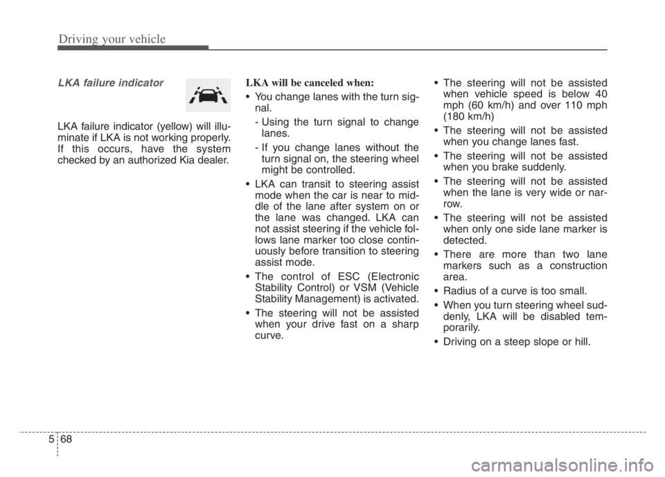KIA CADENZA 2020  Owners Manual Driving your vehicle
68 5
LKA failure indicator
LKA failure indicator (yellow) will illu-
minate if LKA is not working properly.
If this occurs, have the system
checked by an authorized Kia dealer.LKA