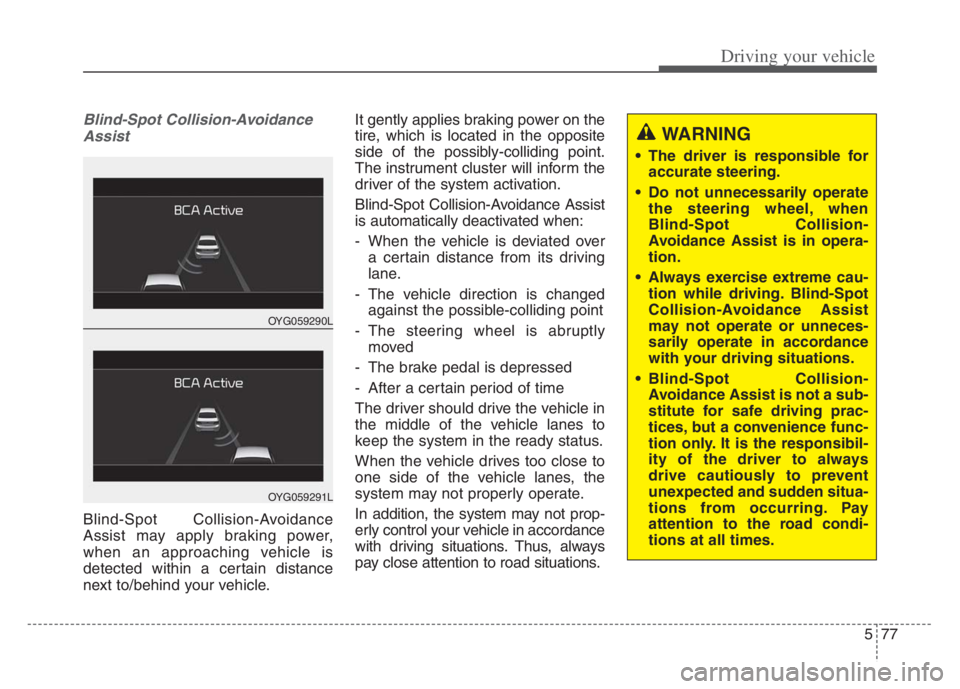 KIA CADENZA 2020 Owners Manual 577
Driving your vehicle
Blind-Spot Collision-Avoidance
Assist
Blind-Spot Collision-Avoidance
Assist may apply braking power,
when an approaching vehicle is
detected within a certain distance
next to KIA CADENZA 2020 Owners Manual 577
Driving your vehicle
Blind-Spot Collision-Avoidance
Assist
Blind-Spot Collision-Avoidance
Assist may apply braking power,
when an approaching vehicle is
detected within a certain distance
next to