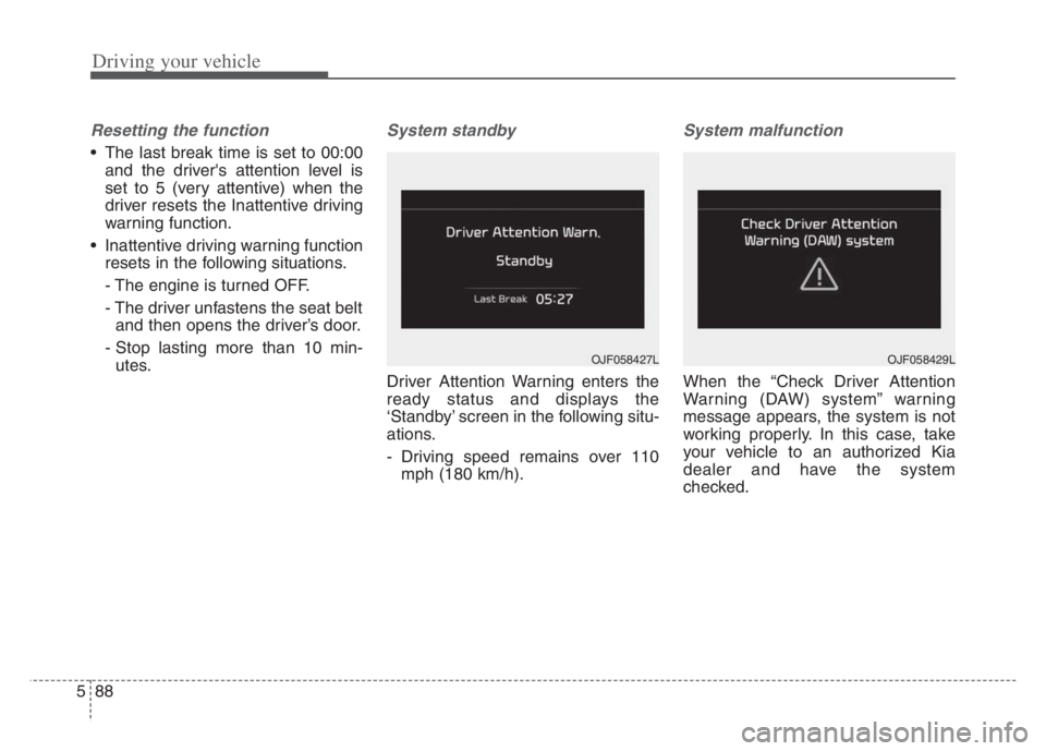 KIA CADENZA 2020 Owners Manual Driving your vehicle
88 5
Resetting the function
The last break time is set to 00:00
and the drivers attention level is
set to 5 (very attentive) when the
driver resets the Inattentive driving
warni KIA CADENZA 2020 Owners Manual Driving your vehicle
88 5
Resetting the function
The last break time is set to 00:00
and the drivers attention level is
set to 5 (very attentive) when the
driver resets the Inattentive driving
warni