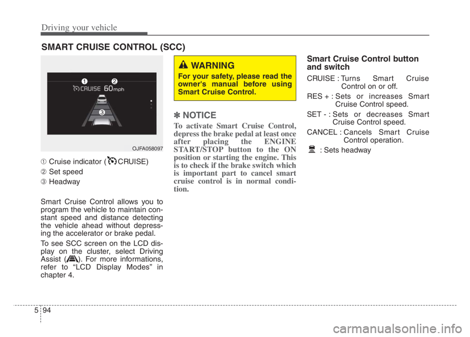 KIA CADENZA 2020  Owners Manual Driving your vehicle
94 5
➀Cruise indicator ( CRUISE)
➁Set speed
➂Headway
Smart Cruise Control allows you to
program the vehicle to maintain con-
stant speed and distance detecting
the vehicle a