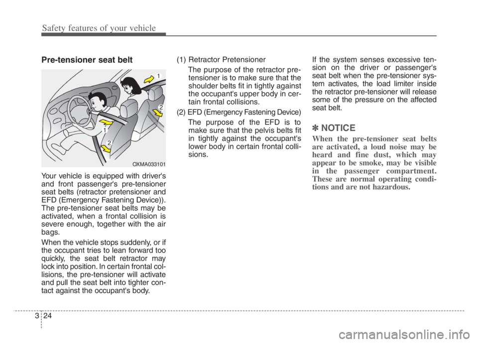 KIA CADENZA 2020 Owners Guide Safety features of your vehicle
24 3
Pre-tensioner seat belt 
Your vehicle is equipped with drivers
and front passengers pre-tensioner
seat belts (retractor pretensioner and
EFD (Emergency Fastening