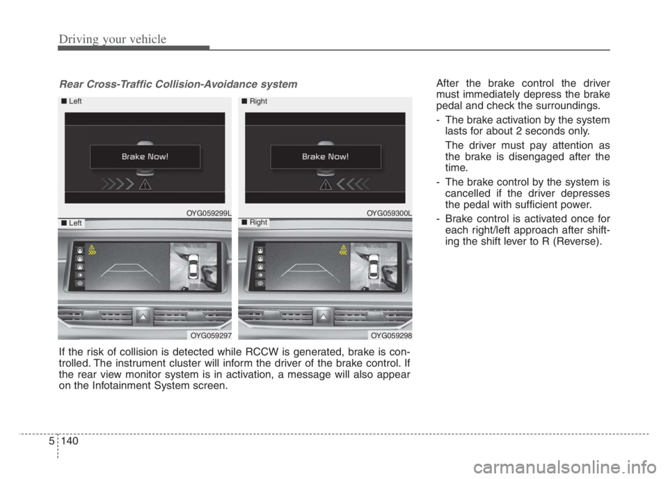 KIA CADENZA 2020 Owners Manual Driving your vehicle
140 5
After the brake control the driver
must immediately depress the brake
pedal and check the surroundings.
- The brake activation by the system
lasts for about 2 seconds only.
KIA CADENZA 2020 Owners Manual Driving your vehicle
140 5
After the brake control the driver
must immediately depress the brake
pedal and check the surroundings.
- The brake activation by the system
lasts for about 2 seconds only.