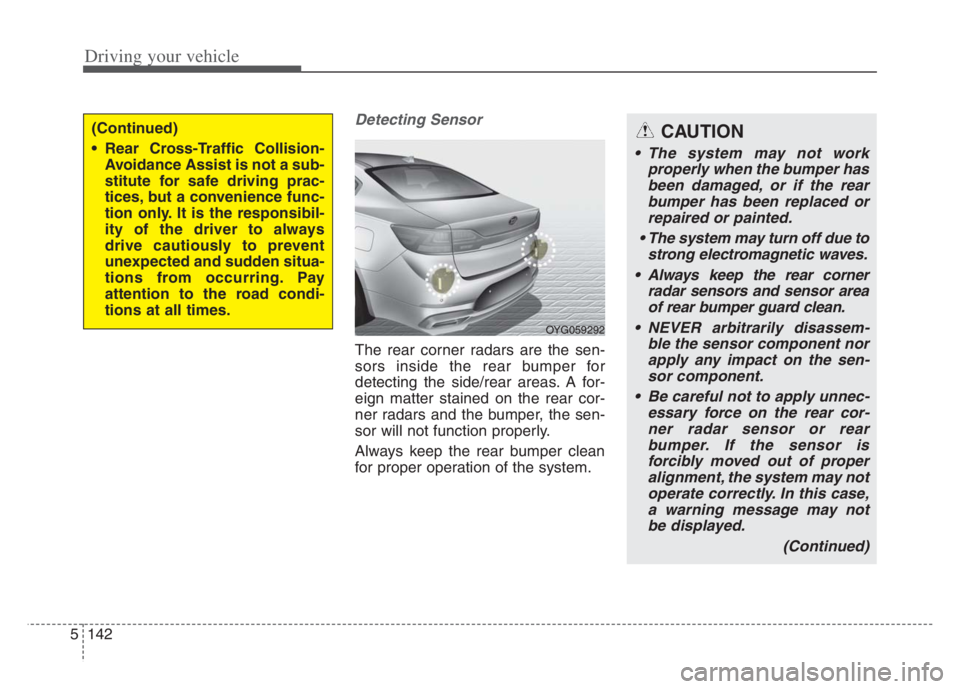 KIA CADENZA 2020 Repair Manual Driving your vehicle
142 5
Detecting Sensor
The rear corner radars are the sen-
sors inside the rear bumper for
detecting the side/rear areas. A for-
eign matter stained on the rear cor-
ner radars an KIA CADENZA 2020 Repair Manual Driving your vehicle
142 5
Detecting Sensor
The rear corner radars are the sen-
sors inside the rear bumper for
detecting the side/rear areas. A for-
eign matter stained on the rear cor-
ner radars an