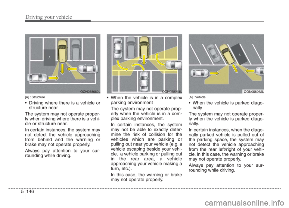 KIA CADENZA 2020  Owners Manual Driving your vehicle
146 5
[A] : Structure
 Driving where there is a vehicle or
structure near
The system may not operate proper-
ly when driving where there is a vehi-
cle or structure near.
In certa