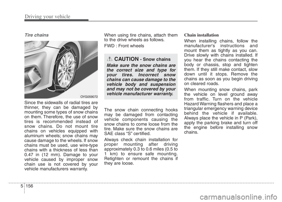 KIA CADENZA 2020  Owners Manual Driving your vehicle
156 5
Tire chains 
Since the sidewalls of radial tires are
thinner, they can be damaged by
mounting some types of snow chains
on them. Therefore, the use of snow
tires is recommen