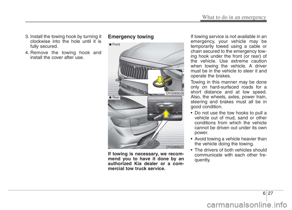 KIA CADENZA 2020  Owners Manual 627
What to do in an emergency
3. Install the towing hook by turning it
clockwise into the hole until it is
fully secured.
4. Remove the towing hook and
install the cover after use.Emergency towing
If