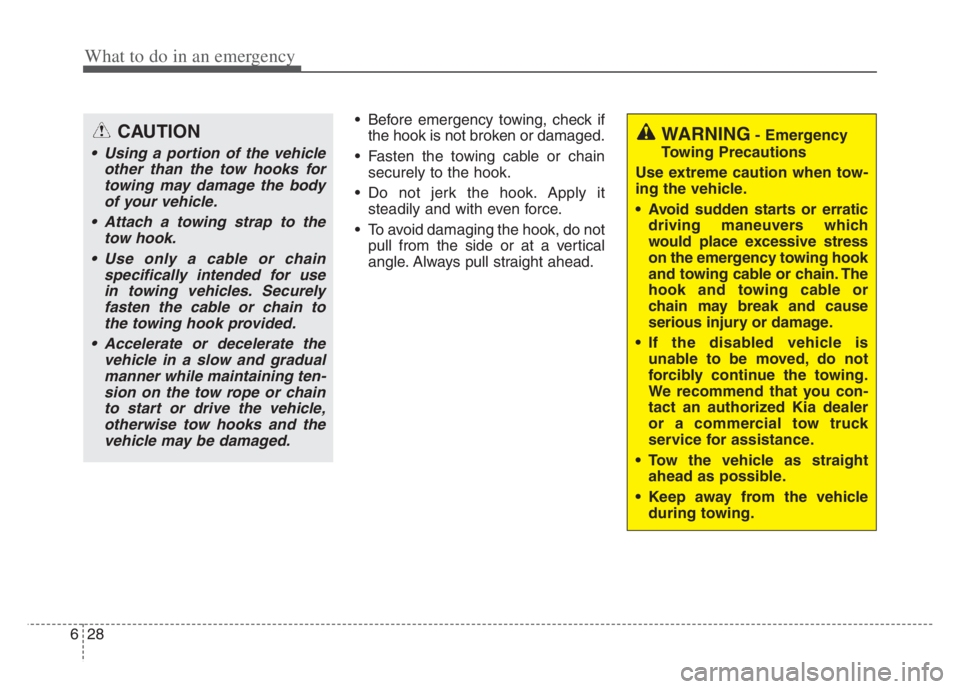 KIA CADENZA 2020  Owners Manual What to do in an emergency
28 6
 Before emergency towing, check if
the hook is not broken or damaged.
 Fasten the towing cable or chain
securely to the hook.
 Do not jerk the hook. Apply it
steadily a