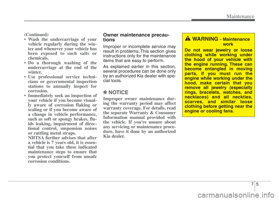 KIA CADENZA 2020 Owners Manual 75
Maintenance
(Continued)
• Wash the undercarriage of your
vehicle regularly during the win-
ter and whenever your vehicle has
been exposed to such salts or
chemicals.
• Do a thorough washing of KIA CADENZA 2020 Owners Manual 75
Maintenance
(Continued)
• Wash the undercarriage of your
vehicle regularly during the win-
ter and whenever your vehicle has
been exposed to such salts or
chemicals.
• Do a thorough washing of