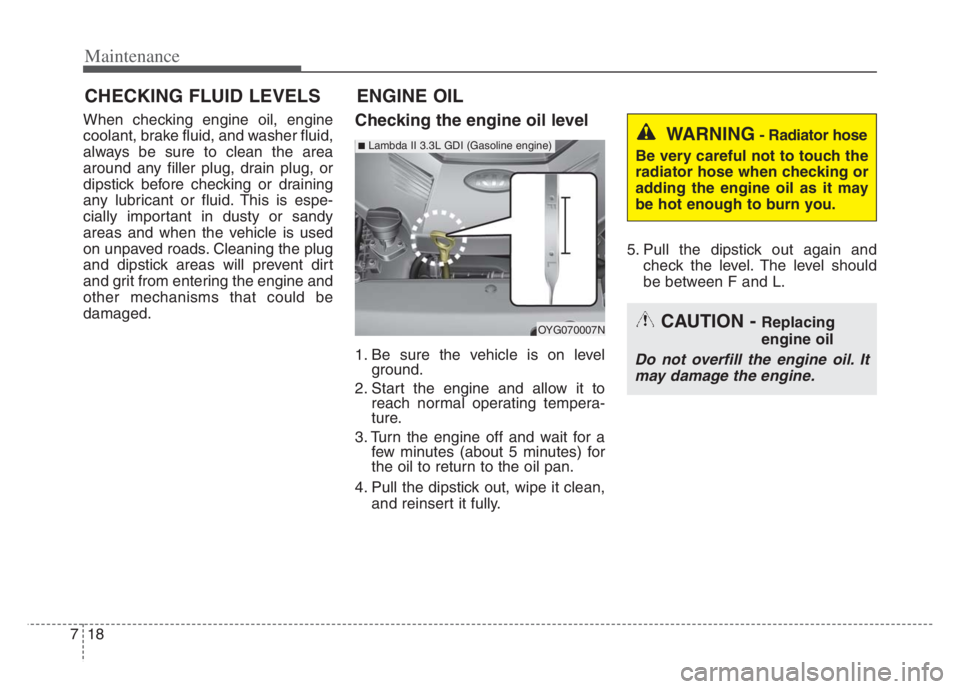 KIA CADENZA 2020  Owners Manual Maintenance
18 7
CHECKING FLUID LEVELS
When checking engine oil, engine
coolant, brake fluid, and washer fluid,
always be sure to clean the area
around any filler plug, drain plug, or
dipstick before 