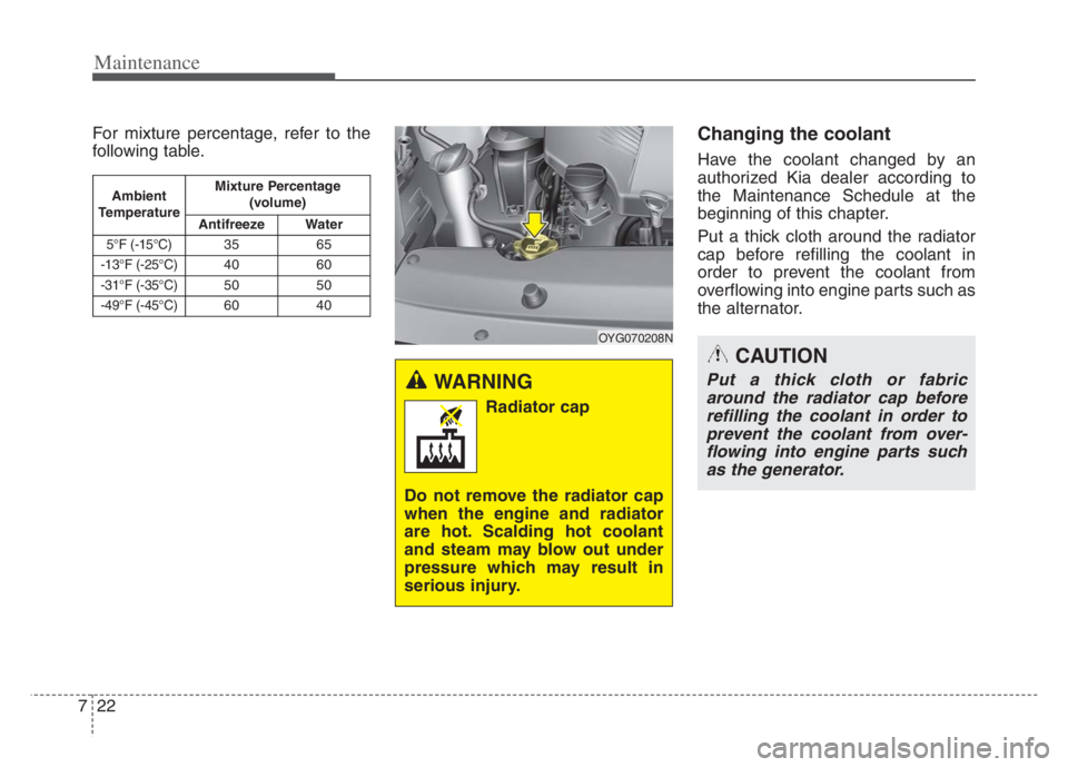 KIA CADENZA 2020 Owners Manual Maintenance
22 7
For mixture percentage, refer to the
following table.Changing the coolant
Have the coolant changed by an
authorized Kia dealer according to
the Maintenance Schedule at the
beginning o KIA CADENZA 2020 Owners Manual Maintenance
22 7
For mixture percentage, refer to the
following table.Changing the coolant
Have the coolant changed by an
authorized Kia dealer according to
the Maintenance Schedule at the
beginning o