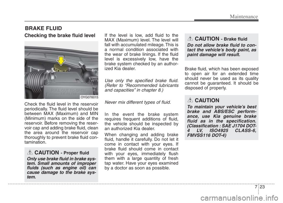 KIA CADENZA 2020 Owners Manual 723
Maintenance
BRAKE FLUID
Checking the brake fluid level
Check the fluid level in the reservoir
periodically. The fluid level should be
between MAX (Maximum) and MIN
(Minimum) marks on the side of KIA CADENZA 2020 Owners Manual 723
Maintenance
BRAKE FLUID
Checking the brake fluid level
Check the fluid level in the reservoir
periodically. The fluid level should be
between MAX (Maximum) and MIN
(Minimum) marks on the side of