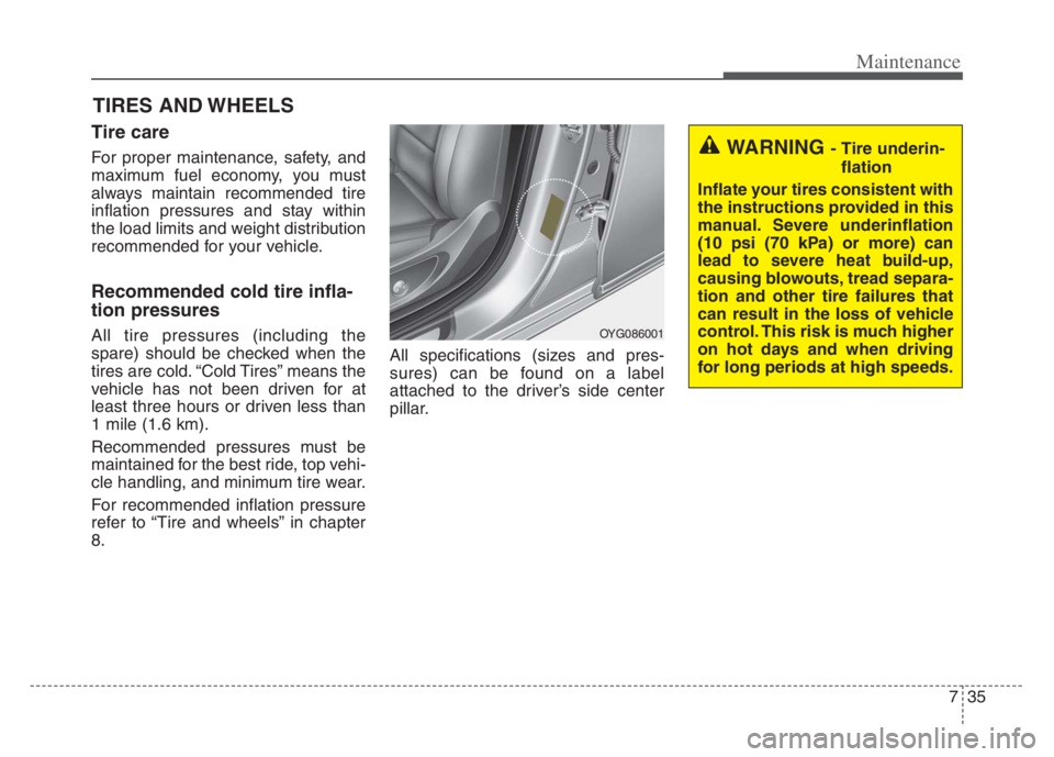 KIA CADENZA 2020  Owners Manual 735
Maintenance
TIRES AND WHEELS 
Tire care  
For proper maintenance, safety, and
maximum fuel economy, you must
always maintain recommended tire
inflation pressures and stay within
the load limits an