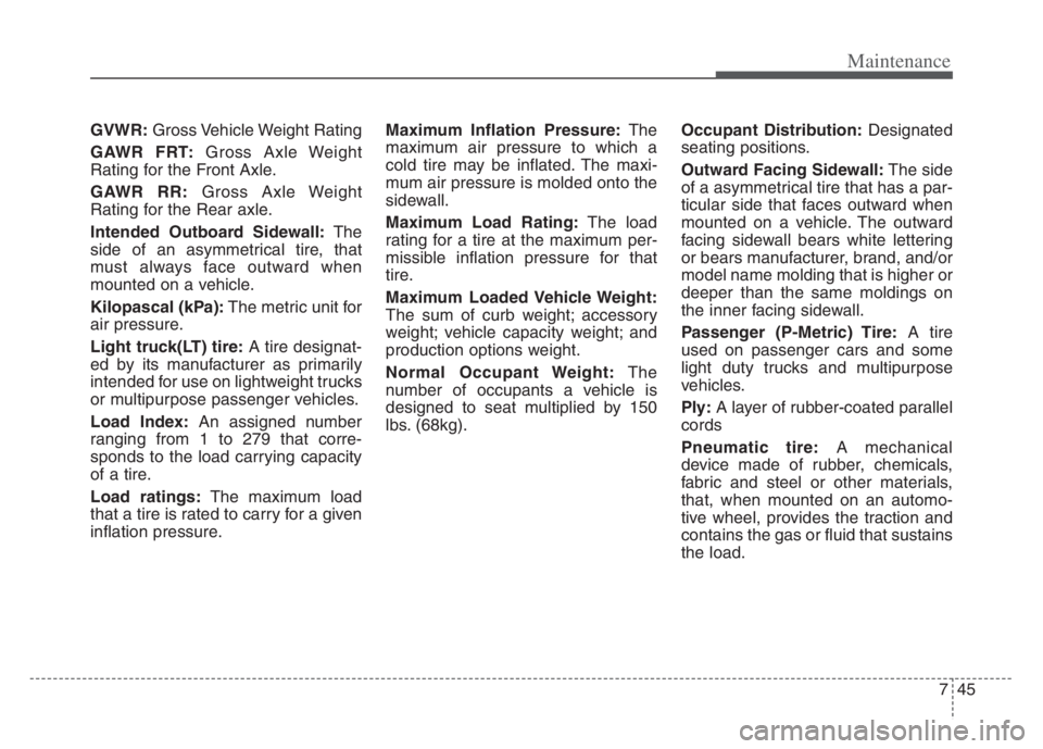 KIA CADENZA 2020 Owners Manual 745
Maintenance
GVWR:Gross Vehicle Weight Rating
GAWR FRT:Gross Axle Weight
Rating for the Front Axle.
GAWR RR:Gross Axle Weight
Rating for the Rear axle.
Intended Outboard Sidewall:The
side of an asy KIA CADENZA 2020 Owners Manual 745
Maintenance
GVWR:Gross Vehicle Weight Rating
GAWR FRT:Gross Axle Weight
Rating for the Front Axle.
GAWR RR:Gross Axle Weight
Rating for the Rear axle.
Intended Outboard Sidewall:The
side of an asy