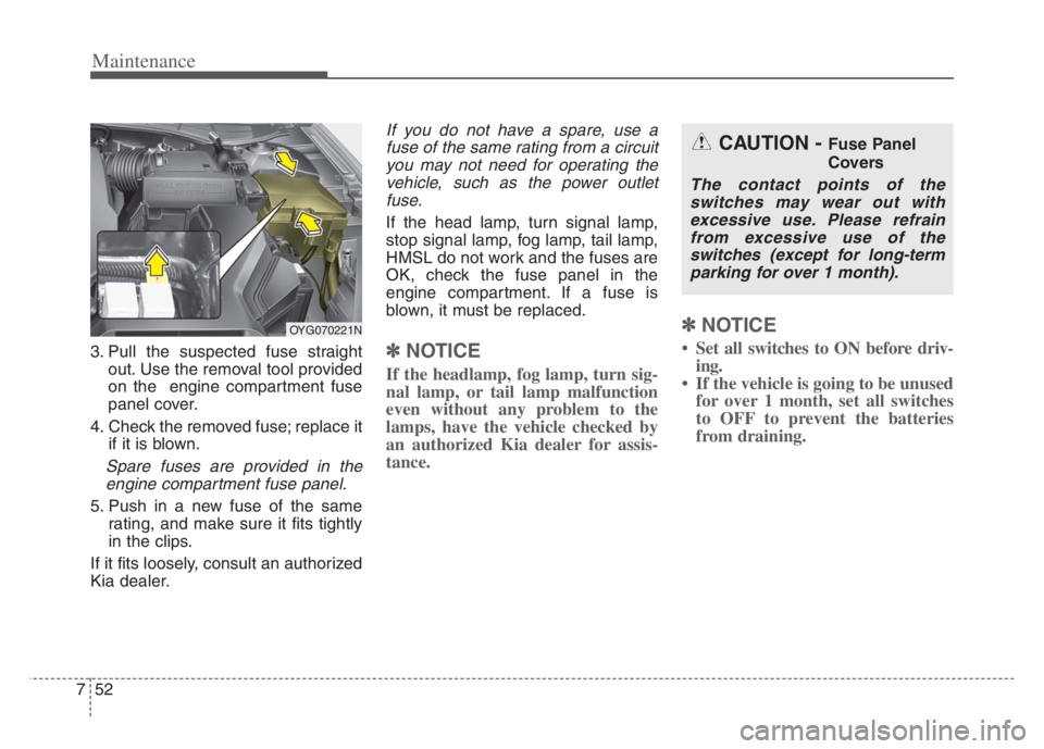 KIA CADENZA 2020 Owners Manual Maintenance
52 7
3. Pull the suspected fuse straight
out. Use the removal tool provided
on the engine compartment fuse
panel cover.
4. Check the removed fuse; replace it
if it is blown.
Spare fuses a KIA CADENZA 2020 Owners Manual Maintenance
52 7
3. Pull the suspected fuse straight
out. Use the removal tool provided
on the engine compartment fuse
panel cover.
4. Check the removed fuse; replace it
if it is blown.
Spare fuses a