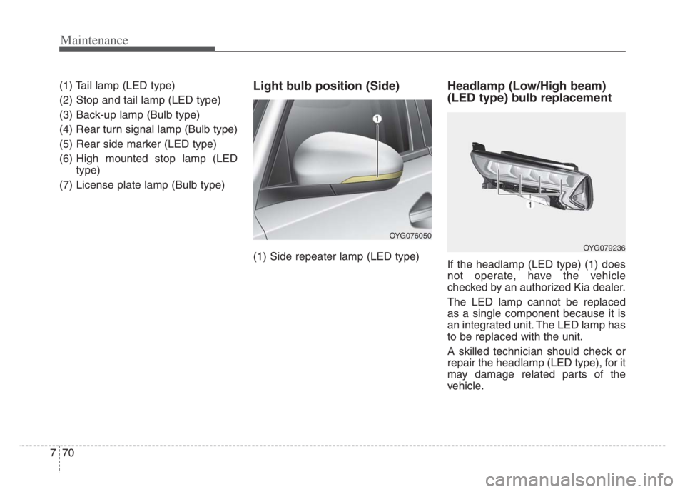 KIA CADENZA 2020 Owners Manual Maintenance
70 7
(1) Tail lamp (LED type)
(2) Stop and tail lamp (LED type)
(3) Back-up lamp (Bulb type)
(4) Rear turn signal lamp (Bulb type)
(5) Rear side marker (LED type)
(6) High mounted stop lam KIA CADENZA 2020 Owners Manual Maintenance
70 7
(1) Tail lamp (LED type)
(2) Stop and tail lamp (LED type)
(3) Back-up lamp (Bulb type)
(4) Rear turn signal lamp (Bulb type)
(5) Rear side marker (LED type)
(6) High mounted stop lam