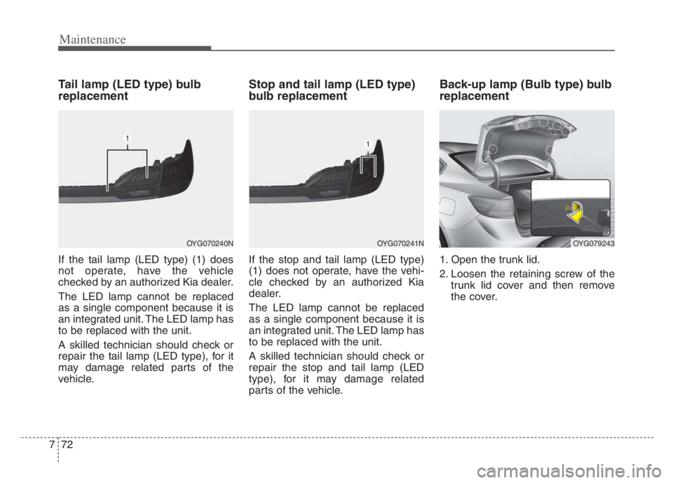 KIA CADENZA 2020  Owners Manual Maintenance
72 7
Tail lamp (LED type) bulb
replacement
If the tail lamp (LED type) (1) does
not operate, have the vehicle
checked by an authorized Kia dealer.
The LED lamp cannot be replaced
as a sing