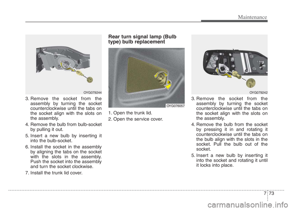 KIA CADENZA 2020  Owners Manual 773
Maintenance
3. Remove the socket from the
assembly by turning the socket
counterclockwise until the tabs on
the socket align with the slots on
the assembly.
4. Remove the bulb from bulb-socket
by 
