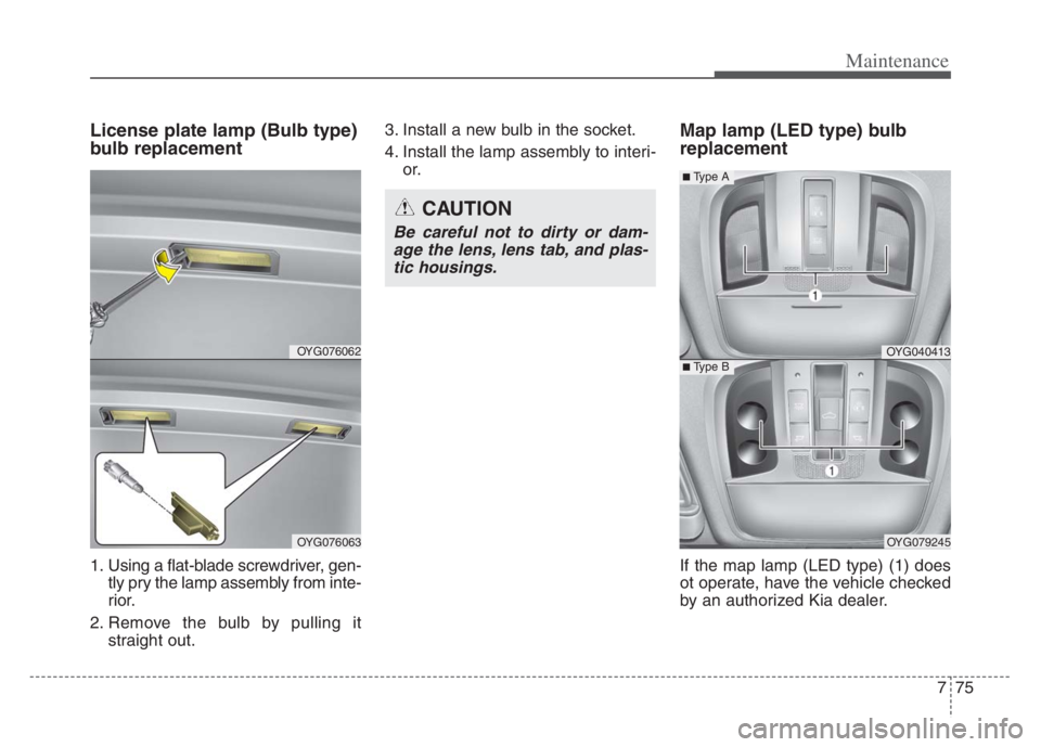 KIA CADENZA 2020 Owners Manual 775
Maintenance
License plate lamp (Bulb type)
bulb replacement
1. Using a flat-blade screwdriver, gen-
tly pry the lamp assembly from inte-
rior.
2. Remove the bulb by pulling it
straight out.3. Inst KIA CADENZA 2020 Owners Manual 775
Maintenance
License plate lamp (Bulb type)
bulb replacement
1. Using a flat-blade screwdriver, gen-
tly pry the lamp assembly from inte-
rior.
2. Remove the bulb by pulling it
straight out.3. Inst