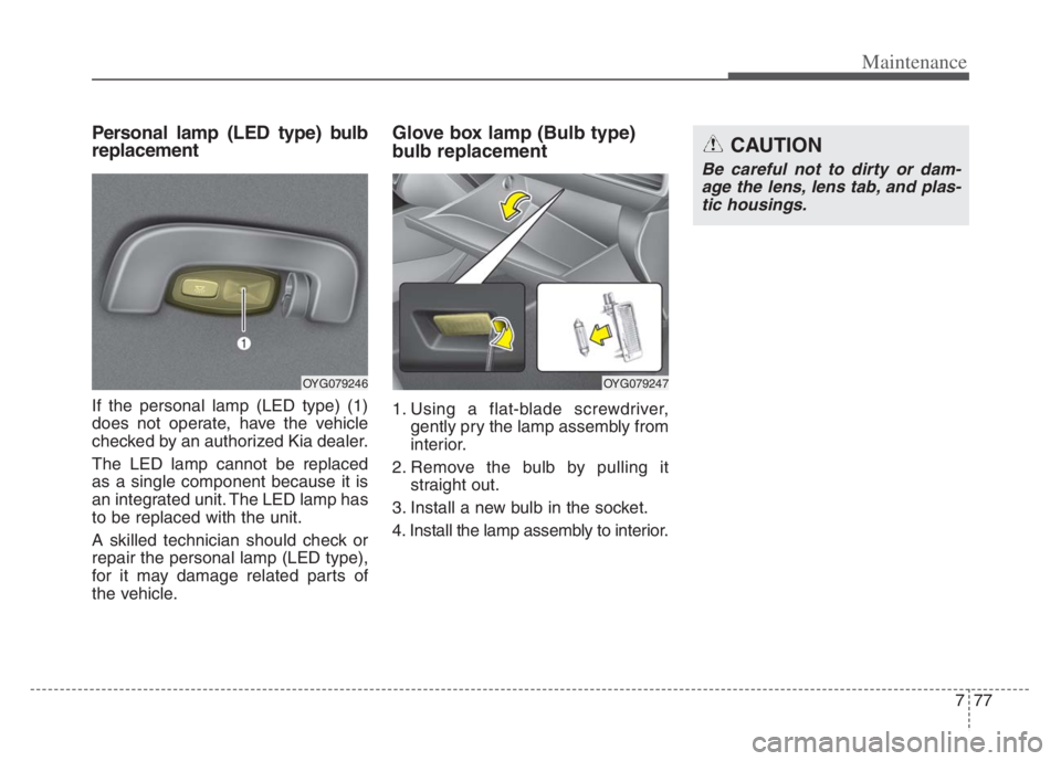 KIA CADENZA 2020 Owners Manual 777
Maintenance
Personal lamp (LED type) bulb
replacement
If the personal lamp (LED type) (1)
does not operate, have the vehicle
checked by an authorized Kia dealer.
The LED lamp cannot be replaced
as KIA CADENZA 2020 Owners Manual 777
Maintenance
Personal lamp (LED type) bulb
replacement
If the personal lamp (LED type) (1)
does not operate, have the vehicle
checked by an authorized Kia dealer.
The LED lamp cannot be replaced
as