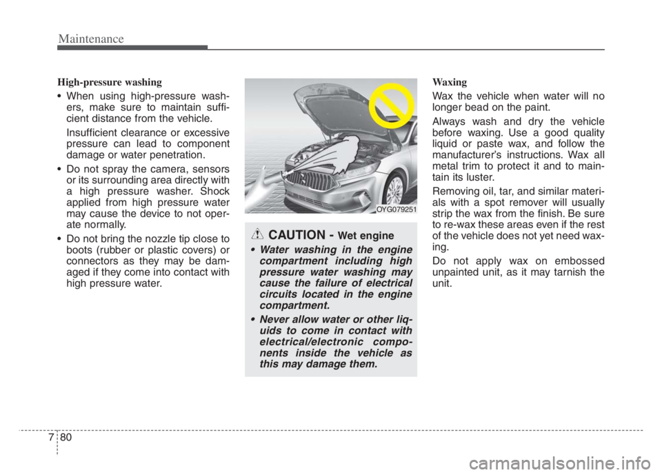 KIA CADENZA 2020  Owners Manual Maintenance
80 7
High-pressure washing
 When using high-pressure wash-
ers, make sure to maintain suffi-
cient distance from the vehicle.
Insufficient clearance or excessive
pressure can lead to compo