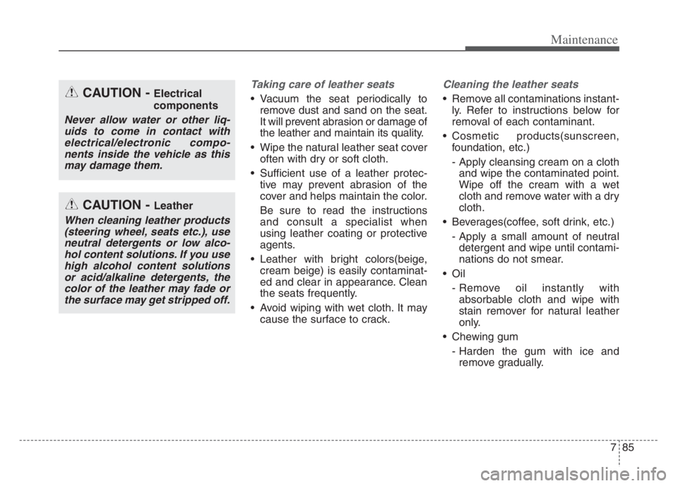 KIA CADENZA 2020  Owners Manual 785
Maintenance
Taking care of leather seats 
 Vacuum the seat periodically to
remove dust and sand on the seat.
It will prevent abrasion or damage of
the leather and maintain its quality.
 Wipe the n