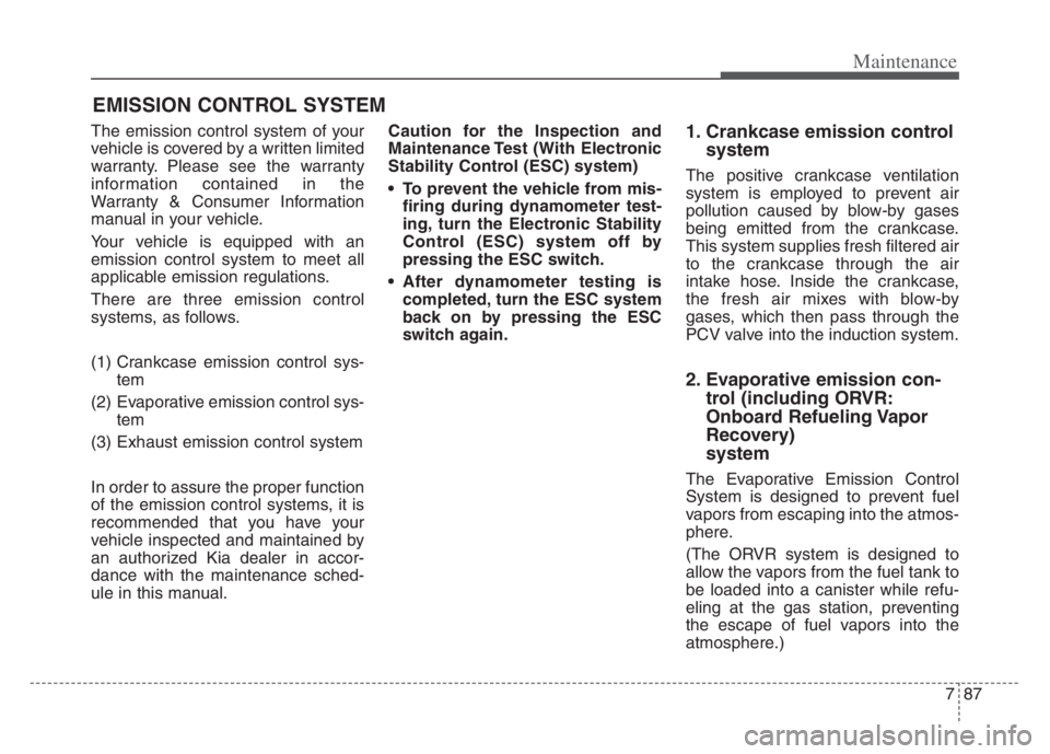 KIA CADENZA 2020 Owners Manual 787
Maintenance
EMISSION CONTROL SYSTEM
The emission control system of your
vehicle is covered by a written limited
warranty. Please see the warranty
information contained in the
Warranty & Consumer I KIA CADENZA 2020 Owners Manual 787
Maintenance
EMISSION CONTROL SYSTEM
The emission control system of your
vehicle is covered by a written limited
warranty. Please see the warranty
information contained in the
Warranty & Consumer I