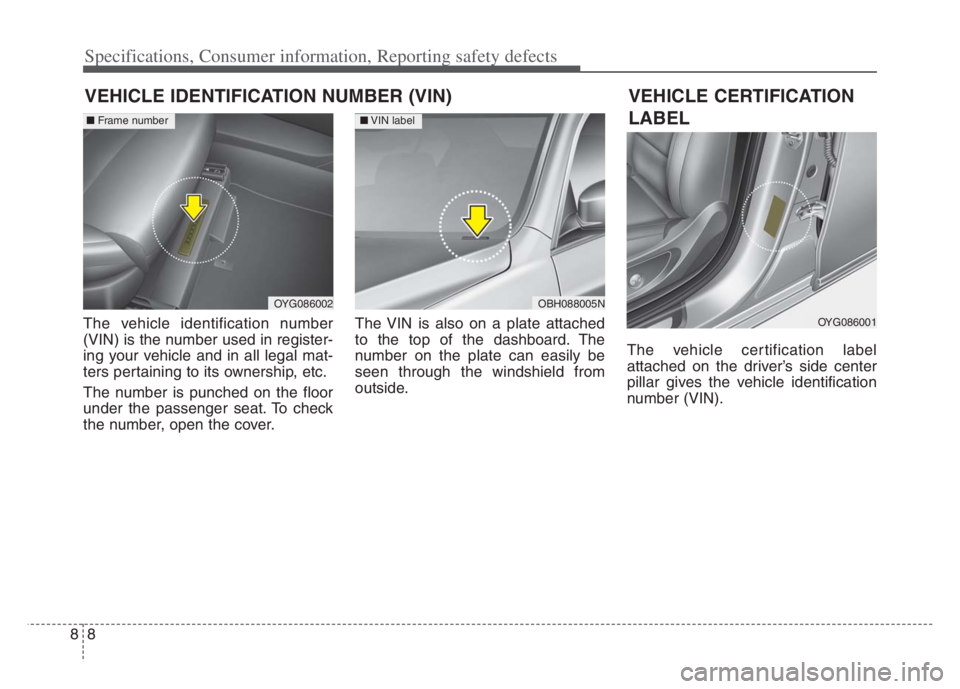 KIA CADENZA 2020  Owners Manual Specifications, Consumer information, Reporting safety defects
8 8
VEHICLE IDENTIFICATION NUMBER (VIN)
The vehicle identification number
(VIN) is the number used in register-
ing your vehicle and in a