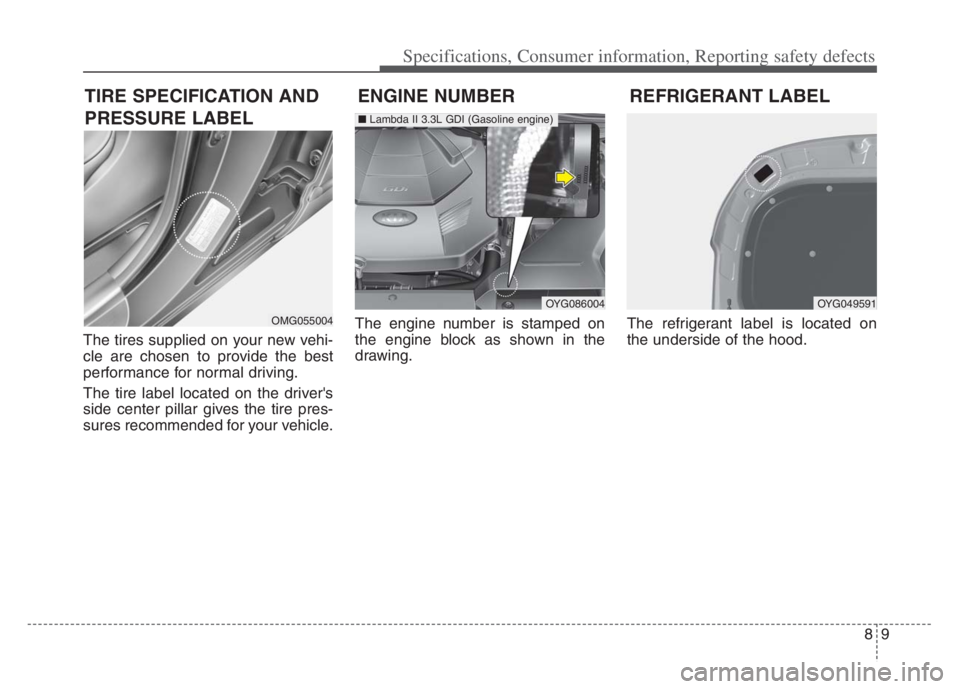 KIA CADENZA 2020  Owners Manual 89
Specifications, Consumer information, Reporting safety defects
The tires supplied on your new vehi-
cle are chosen to provide the best
performance for normal driving.
The tire label located on the 