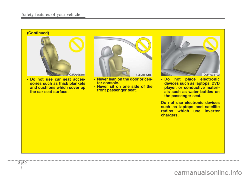 KIA CADENZA 2020  Owners Manual Safety features of your vehicle
52 3
OJFA035109
- Never lean on the door or cen-
ter console.
- Never sit on one side of the
front passenger seat.
OJFA035101
- Do not use car seat acces-
sories such a