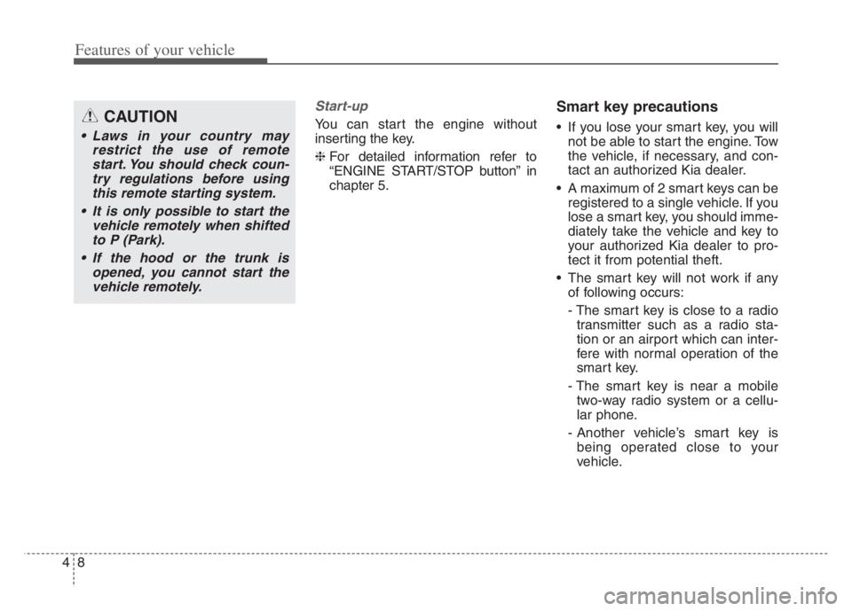 KIA CADENZA 2020  Owners Manual Features of your vehicle
8 4
Start-up
You can start the engine without
inserting the key.
❈ For detailed information refer to
“ENGINE START/STOP button” in
chapter 5.
Smart key precautions
 If y