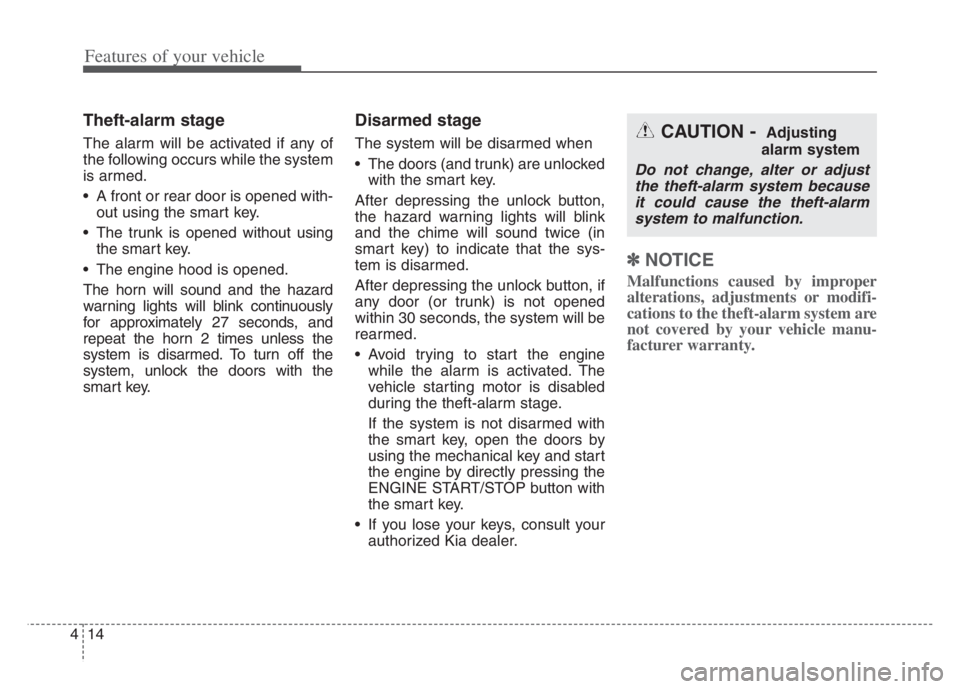 KIA CADENZA 2020  Owners Manual Features of your vehicle
14 4
Theft-alarm stage
The alarm will be activated if any of
the following occurs while the system
is armed.
 A front or rear door is opened with-
out using the smart key.
 Th