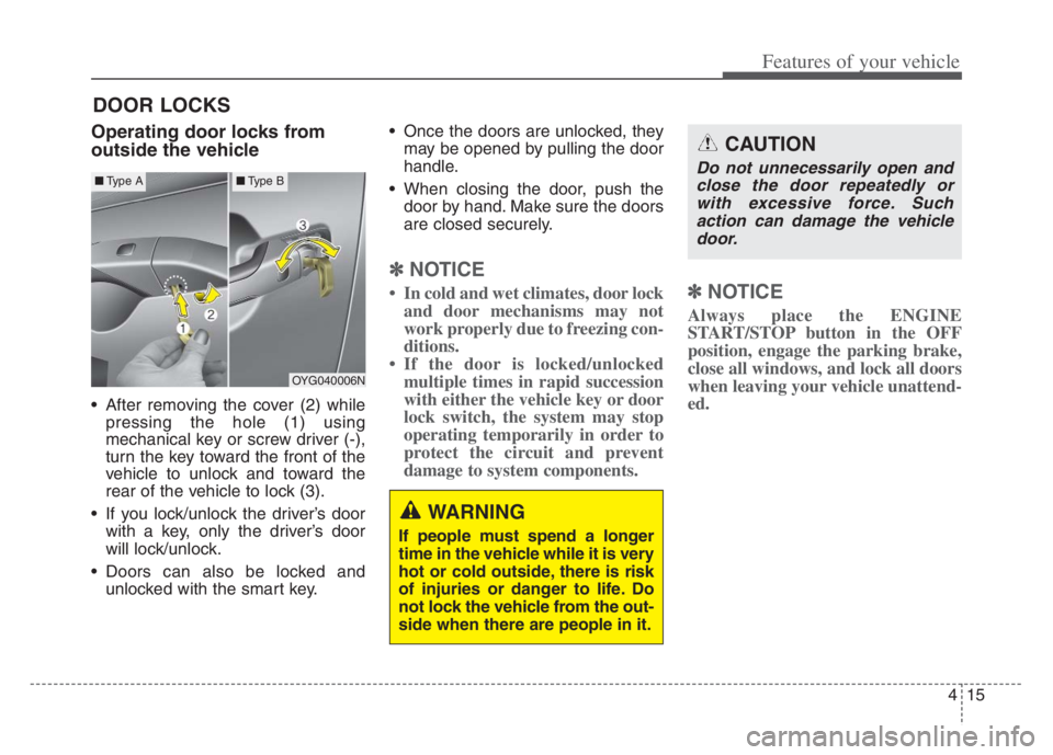 KIA CADENZA 2020  Owners Manual 415
Features of your vehicle
DOOR LOCKS 
Operating door locks from
outside the vehicle 
 After removing the cover (2) while
pressing the hole (1) using
mechanical key or screw driver (-),
turn the key