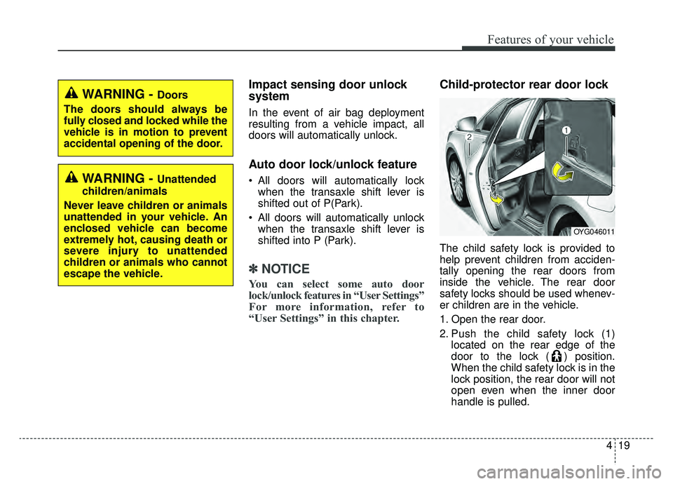 KIA CADENZA 2019 Owners Manual 419
Features of your vehicle
Impact sensing door unlock
system
In the event of air bag deployment
resulting from a vehicle impact, all
doors will automatically unlock.
Auto door lock/unlock feature
KIA CADENZA 2019 Owners Manual 419
Features of your vehicle
Impact sensing door unlock
system
In the event of air bag deployment
resulting from a vehicle impact, all
doors will automatically unlock.
Auto door lock/unlock feature