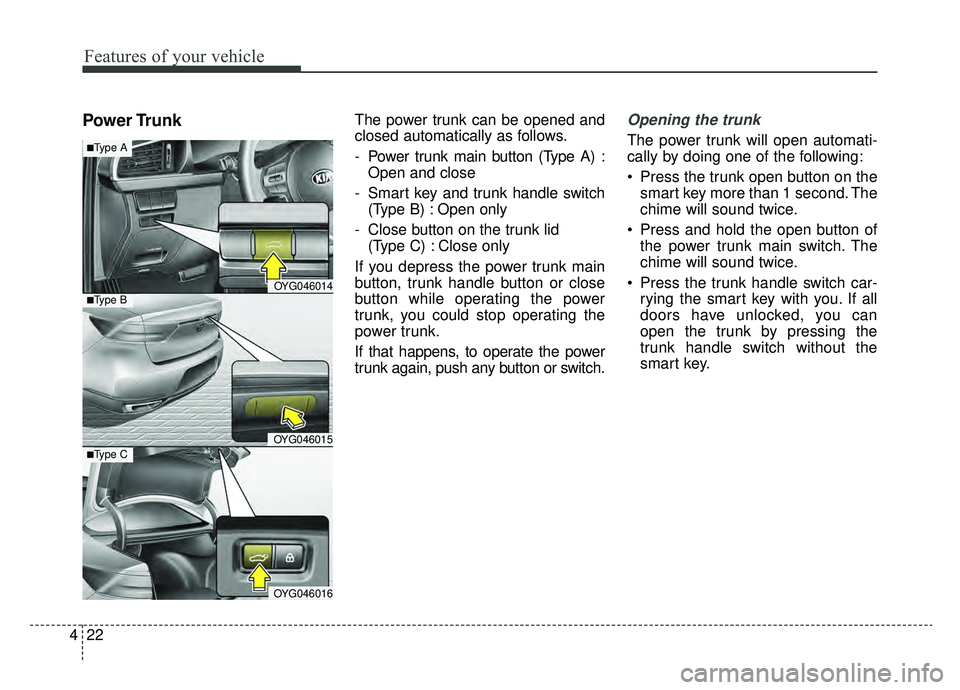 KIA CADENZA 2019 Owners Manual Features of your vehicle
22
4
Power TrunkThe power trunk can be opened and
closed automatically as follows.
- Power trunk main button (Type A) :
Open and close
- Smart key and trunk handle switch (Typ KIA CADENZA 2019 Owners Manual Features of your vehicle
22
4
Power TrunkThe power trunk can be opened and
closed automatically as follows.
- Power trunk main button (Type A) :
Open and close
- Smart key and trunk handle switch (Typ