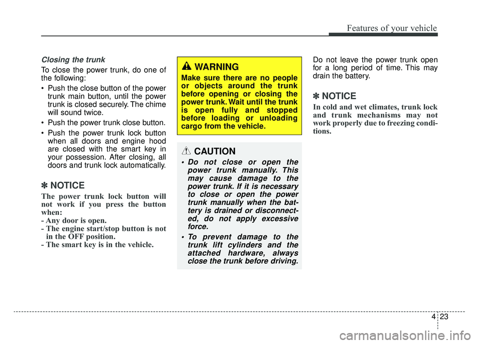 KIA CADENZA 2019 Owners Manual 423
Features of your vehicle
Closing the trunk
To close the power trunk, do one of
the following:
Push the close button of the powertrunk main button, until the power
trunk is closed securely. The ch KIA CADENZA 2019 Owners Manual 423
Features of your vehicle
Closing the trunk
To close the power trunk, do one of
the following:
Push the close button of the powertrunk main button, until the power
trunk is closed securely. The ch