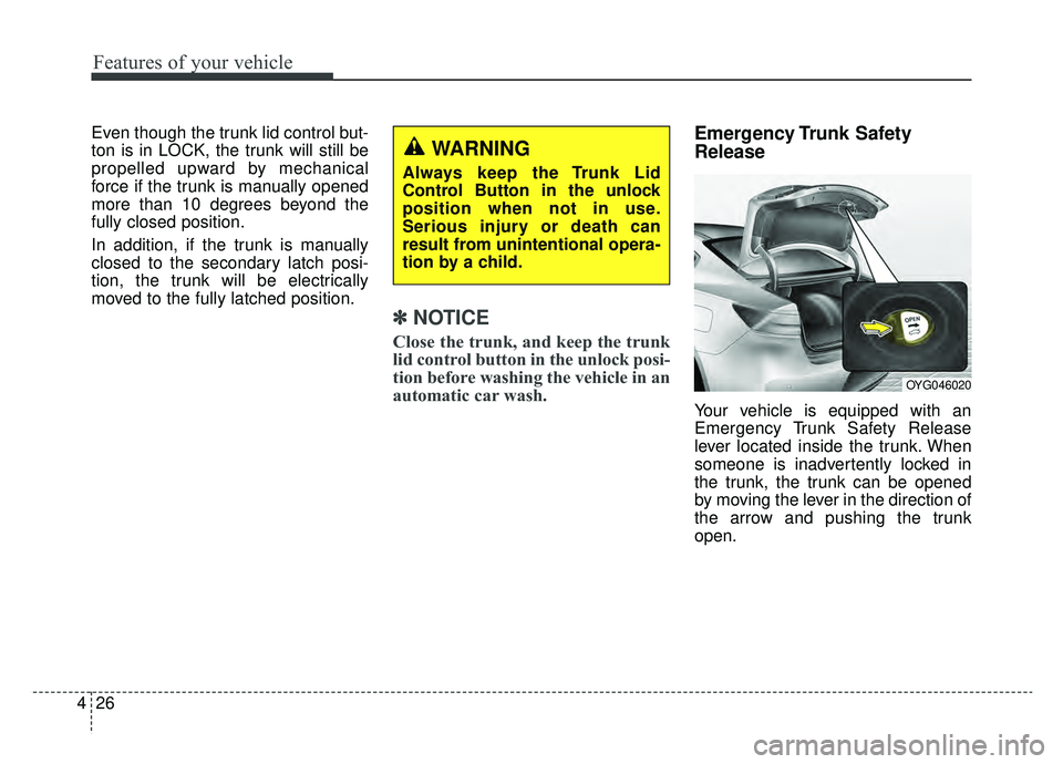 KIA CADENZA 2019  Owners Manual Features of your vehicle
26
4
Even though the trunk lid control but-
ton is in LOCK, the trunk will still be
propelled upward by mechanical
force if the trunk is manually opened
more than 10 degrees b