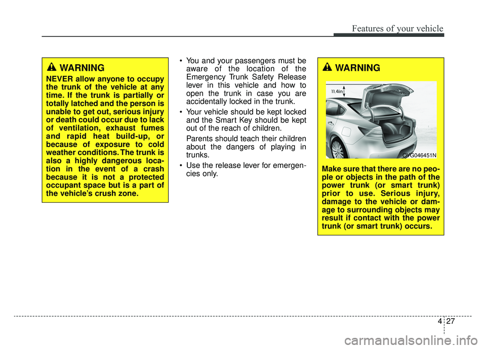 KIA CADENZA 2019 Owners Manual 427
Features of your vehicle
You and your passengers must beaware of the location of the
Emergency Trunk Safety Release
lever in this vehicle and how to
open the trunk in case you are
accidentally lo KIA CADENZA 2019 Owners Manual 427
Features of your vehicle
You and your passengers must beaware of the location of the
Emergency Trunk Safety Release
lever in this vehicle and how to
open the trunk in case you are
accidentally lo