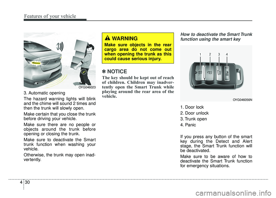 KIA CADENZA 2019 Owners Manual Features of your vehicle
30
4
3. Automatic opening
The hazard warning lights will blink
and the chime will sound 2 times and
then the trunk will slowly open.
Make certain that you close the trunk
befo KIA CADENZA 2019 Owners Manual Features of your vehicle
30
4
3. Automatic opening
The hazard warning lights will blink
and the chime will sound 2 times and
then the trunk will slowly open.
Make certain that you close the trunk
befo