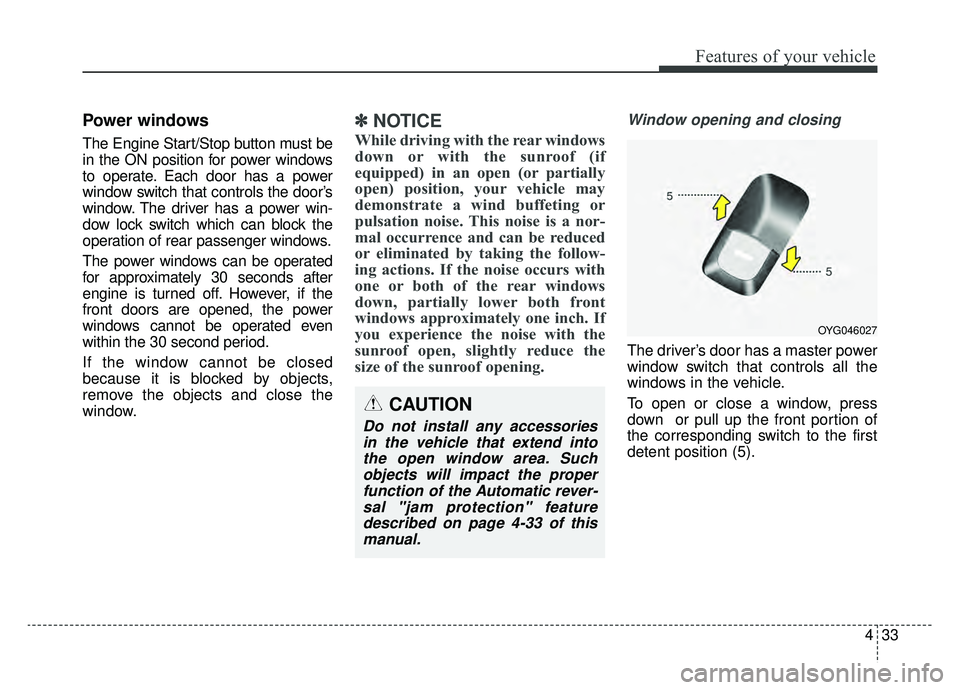 KIA CADENZA 2019 Owners Manual 433
Features of your vehicle
Power windows
The Engine Start/Stop button must be
in the ON position for power windows
to operate. Each door has a power
window switch that controls the door’s
window. KIA CADENZA 2019 Owners Manual 433
Features of your vehicle
Power windows
The Engine Start/Stop button must be
in the ON position for power windows
to operate. Each door has a power
window switch that controls the door’s
window.