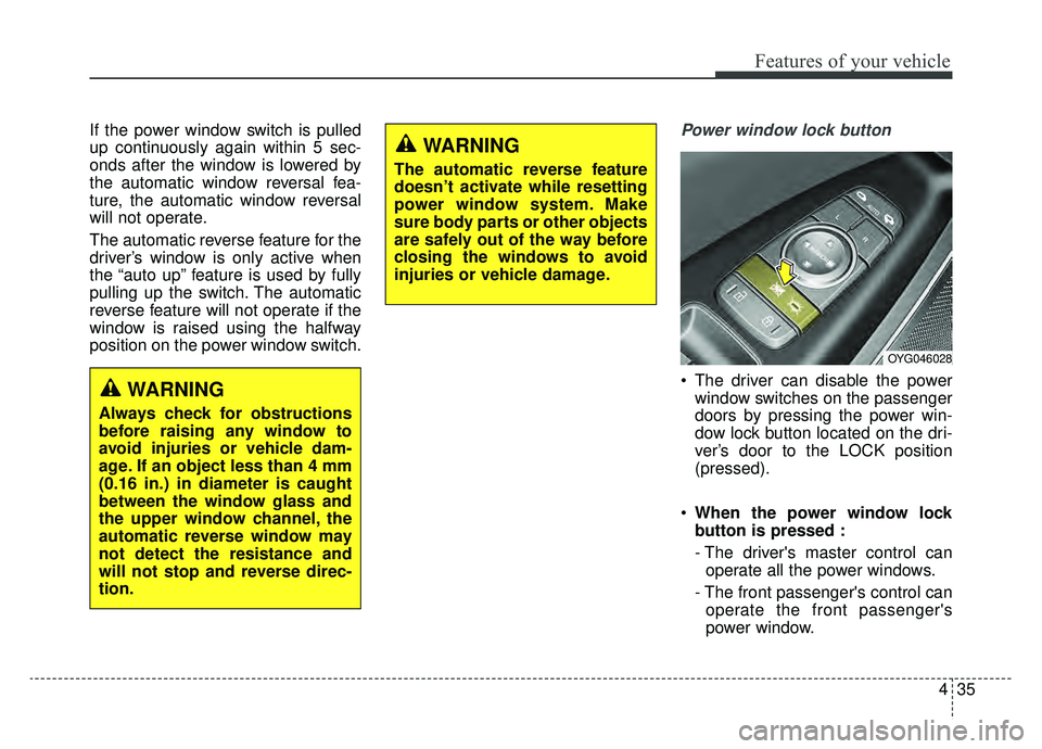 KIA CADENZA 2019 Owners Manual 435
Features of your vehicle
If the power window switch is pulled
up continuously again within 5 sec-
onds after the window is lowered by
the automatic window reversal fea-
ture, the automatic window KIA CADENZA 2019 Owners Manual 435
Features of your vehicle
If the power window switch is pulled
up continuously again within 5 sec-
onds after the window is lowered by
the automatic window reversal fea-
ture, the automatic window