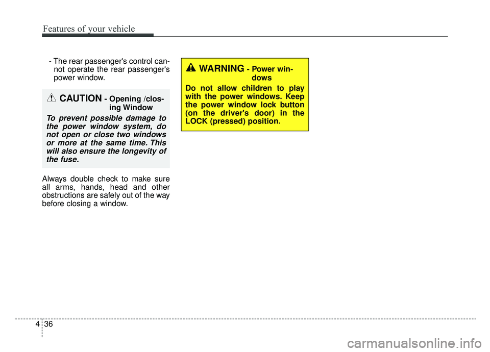 KIA CADENZA 2019 Owners Manual Features of your vehicle
36
4
- The rear passengers control can-
not operate the rear passengers
power window.
Always double check to make sure
all arms, hands, head and other
obstructions are safel KIA CADENZA 2019 Owners Manual Features of your vehicle
36
4
- The rear passengers control can-
not operate the rear passengers
power window.
Always double check to make sure
all arms, hands, head and other
obstructions are safel