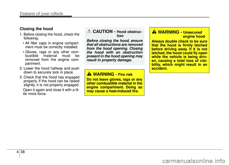 KIA CADENZA 2019 Owners Manual Features of your vehicle
38
4
Closing the hood
1. Before closing the hood, check the
following:
ment must be correctly installed.
bustible material must be
removed from the engine com-
partment.
2. KIA CADENZA 2019 Owners Manual Features of your vehicle
38
4
Closing the hood
1. Before closing the hood, check the
following:
ment must be correctly installed.
bustible material must be
removed from the engine com-
partment.
2.