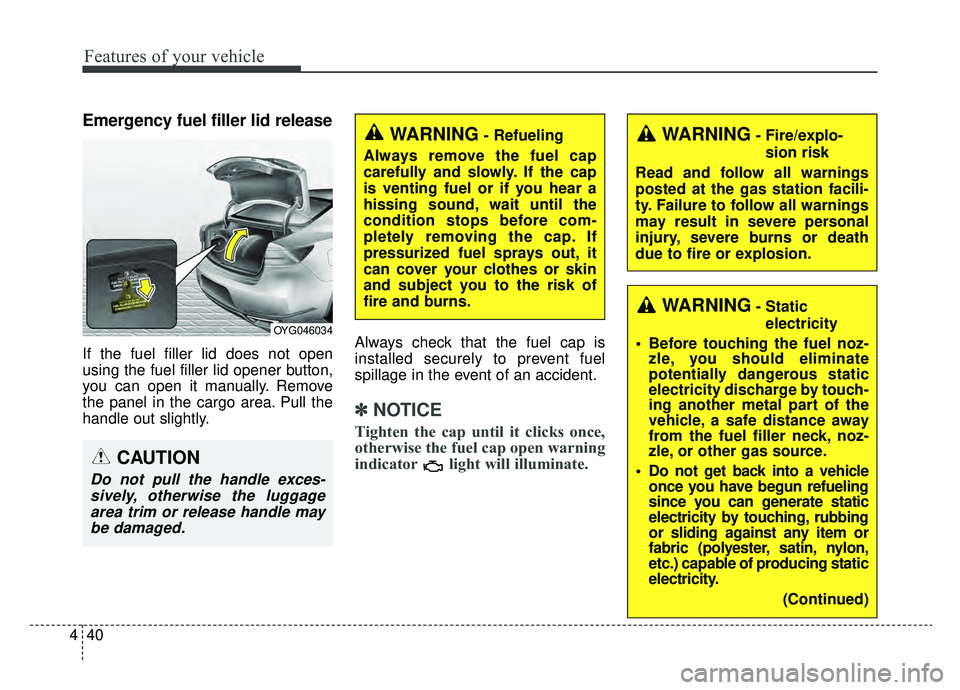 KIA CADENZA 2019 Owners Manual Features of your vehicle
40
4
Emergency fuel filler lid release
If the fuel filler lid does not open
using the fuel filler lid opener button,
you can open it manually. Remove
the panel in the cargo ar KIA CADENZA 2019 Owners Manual Features of your vehicle
40
4
Emergency fuel filler lid release
If the fuel filler lid does not open
using the fuel filler lid opener button,
you can open it manually. Remove
the panel in the cargo ar