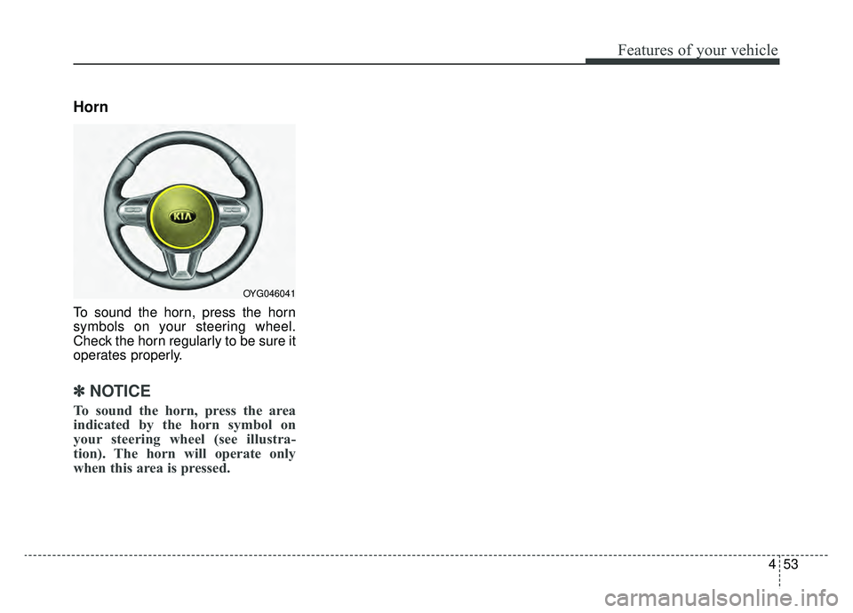KIA CADENZA 2019 Owners Manual 453
Features of your vehicle
Horn
To sound the horn, press the horn
symbols on your steering wheel.
Check the horn regularly to be sure it
operates properly.
✽ ✽NOTICE
To sound the horn, press the KIA CADENZA 2019 Owners Manual 453
Features of your vehicle
Horn
To sound the horn, press the horn
symbols on your steering wheel.
Check the horn regularly to be sure it
operates properly.
✽ ✽NOTICE
To sound the horn, press the